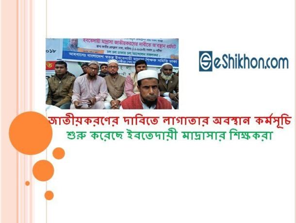 জাতীয়করণের দাবিতে লাগাতার অবস্থান কর্মসূচি শুরু করেছে ইবতেদায়ী মাদ্রাসার শিক্ষকরা