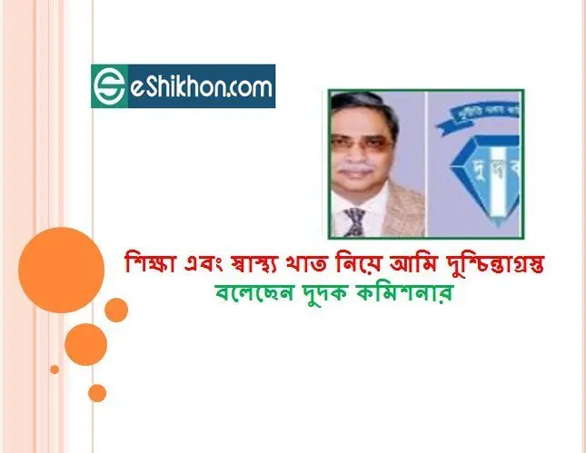 শিক্ষা এবং স্বাস্থ্য খাত নিয়ে আমি দুশ্চিন্তাগ্রস্ত বলেছেন দুদক কমিশনার