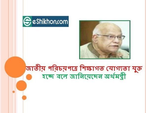 জাতীয় পরিচয়পত্রে শিক্ষাগত যোগ্যতা যুক্ত হচ্ছে বলে জানিয়েছেন অর্থমন্ত্রী