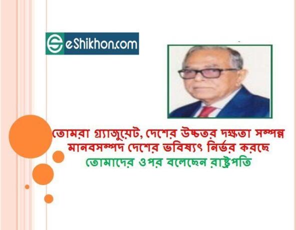 তোমরা গ্র্যাজুয়েট, দেশের উচ্চতর দক্ষতা সম্পন্ন মানবসম্পদ দেশের ভবিষ্যৎ নির্ভর করছে তোমাদের ওপর বলেছেন রাষ্ট্রপতি