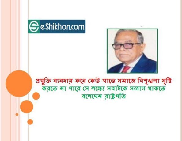 প্রযুক্তি ব্যবহার করে কেউ যাতে সমাজে বিশৃঙ্খলা সৃষ্টি করতে না পারে সে লক্ষ্যে সবাইকে সজাগ থাকতে বলেছেন রাষ্ট্রপতি