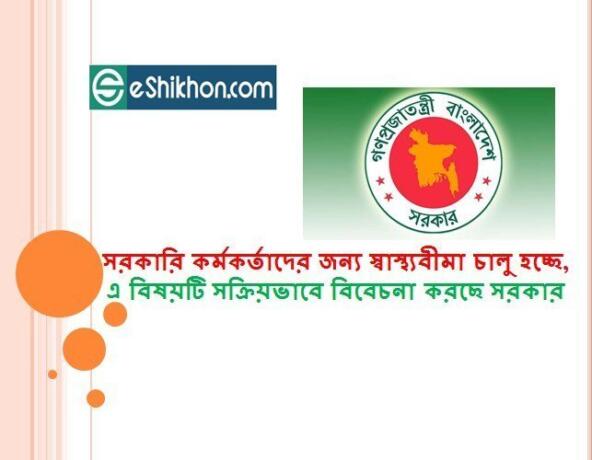 সরকারি কর্মকর্তাদের জন্য স্বাস্থ্যবীমা চালু হচ্ছে, এ বিষয়টি সক্রিয়ভাবে বিবেচনা করছে সরকার