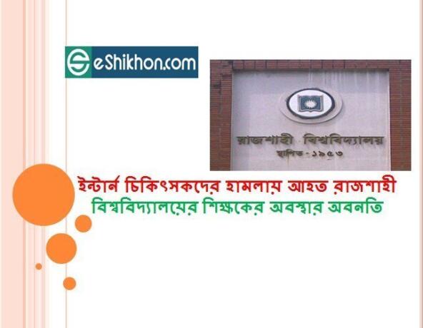 ইন্টার্ন চিকিৎসকদের হামলায় আহত রাজশাহী বিশ্ববিদ্যালয়ের শিক্ষকের অবস্থার অবনতি