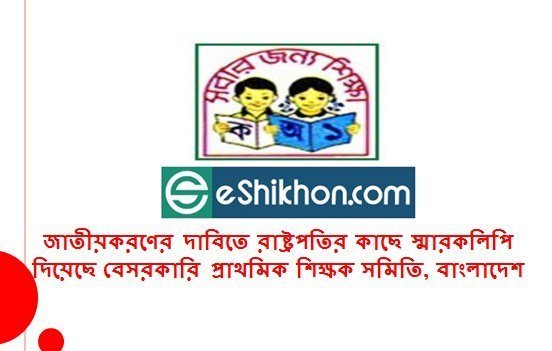 জাতীয়করণের দাবিতে রাষ্ট্রপতির কাছে স্মারকলিপি দিয়েছে বেসরকারি প্রাথমিক শিক্ষক সমিতি, বাংলাদেশ