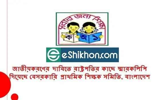 জাতীয়করণের দাবিতে রাষ্ট্রপতির কাছে স্মারকলিপি দিয়েছে বেসরকারি প্রাথমিক শিক্ষক সমিতি, বাংলাদেশ