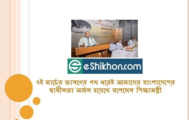 ৭ই মার্চের ভাষণের পথ ধরেই আমাদের বাংলাদেশের স্বাধীনতা অর্জন হয়েছে বলেছেন শিক্ষামন্ত্রী