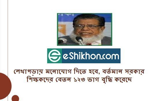 লেখাপড়ায় মনোযোগ দিতে হবে, বর্তমান সরকার শিক্ষকদের বেতন ১২৩ ভাগ বৃদ্ধি করেছে