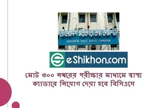 মোট ৩০০ নম্বরের পরীক্ষার মাধ্যমে স্বাস্থ্য ক্যাডারে নিয়োগ দেয়া হবে বিসিএসে