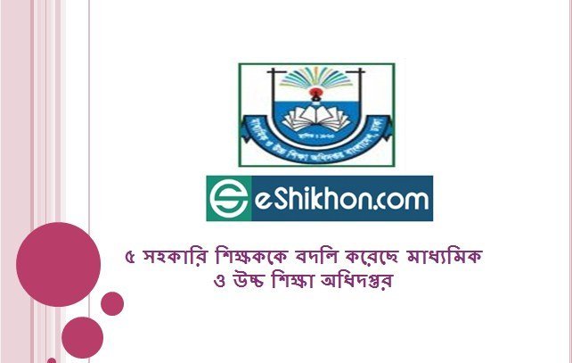 ৫ সহকারি শিক্ষককে বদলি করেছে মাধ্যমিক ও উচ্চ শিক্ষা অধিদপ্তর
