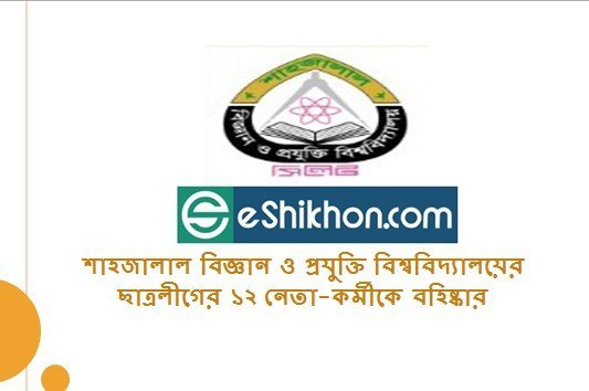 শাহজালাল বিজ্ঞান ও প্রযুক্তি বিশ্ববিদ্যালয়ের ছাত্রলীগের ১২ নেতা-কর্মীকে বহিষ্কার