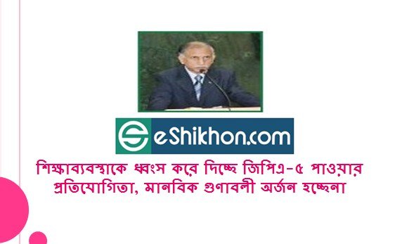 শিক্ষাব্যবস্থাকে ধ্বংস করে দিচ্ছে জিপিএ-৫ পাওয়ার প্রতিযোগিতা, মানবিক গুণাবলী অর্জন হচ্ছেনা
