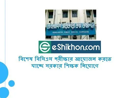 বিশেষ বিসিএস পরীক্ষার আয়োজন করতে যাচ্ছে সরকার শিক্ষক নিয়োগে