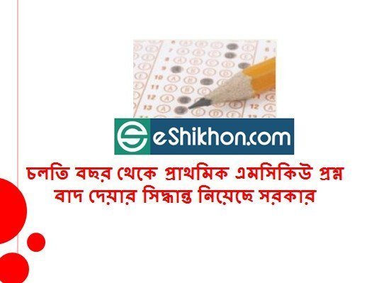 চলতি বছর থেকে প্রাথমিক এমসিকিউ প্রশ্ন বাদ দেয়ার সিদ্ধান্ত নিয়েছে সরকার