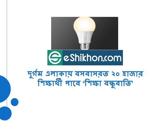 দুর্গম এলাকায় বসবাসরত ২০ হাজার শিক্ষার্থী পাবে ‘শিক্ষা বন্ধুবাতি’