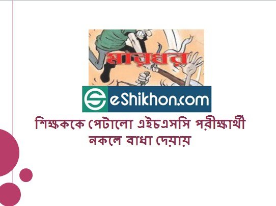 শিক্ষককে পেটালো এইচএসসি পরীক্ষার্থী নকলে বাধা দেয়ায়