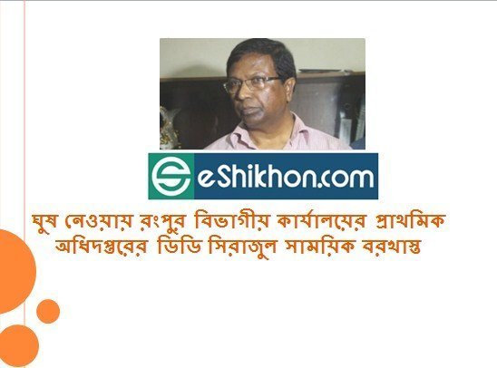 ঘুষ নেওয়ায় রংপুর বিভাগীয় কার্যালয়ের প্রাথমিক অধিদপ্তরের ডিডি সিরাজুল সাময়িক বরখাস্ত