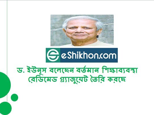 ড. ইউনূস বলেছেন বর্তমান শিক্ষাব্যবস্থা রেডিমেড গ্র্যাজুয়েট তৈরি করছে