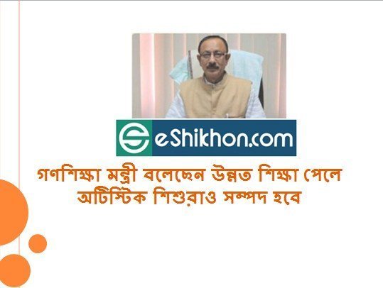 গণশিক্ষা মন্ত্রী বলেছেন উন্নত শিক্ষা পেলে অটিস্টিক শিশুরাও সম্পদ হবে