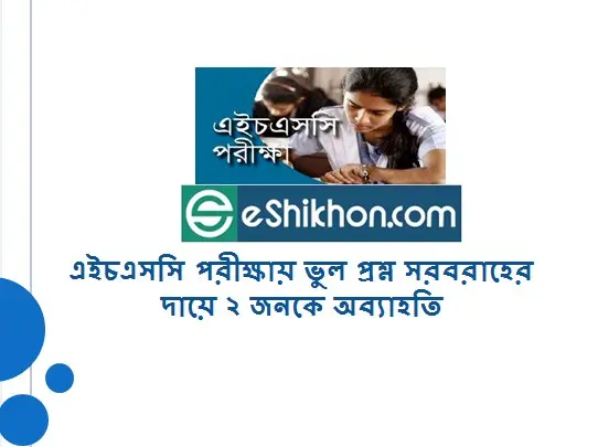 এইচএসসি পরীক্ষায় ভুল প্রশ্ন সরবরাহের দায়ে ২ জনকে অব্যাহতি