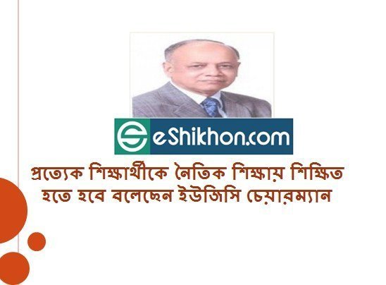 প্রত্যেক শিক্ষার্থীকে নৈতিক শিক্ষায় শিক্ষিত হতে হবে বলেছেন ইউজিসি চেয়ারম্যান