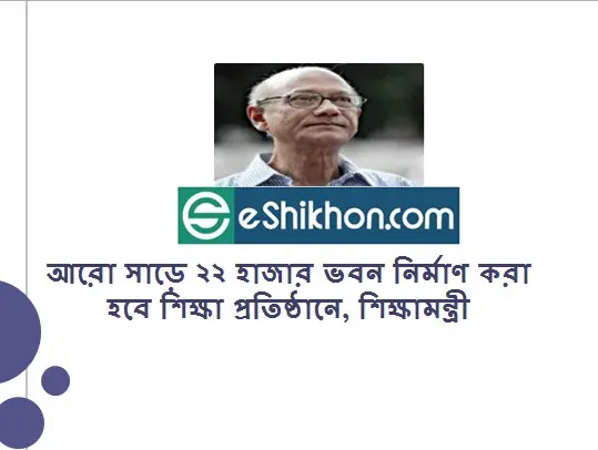 আরো সাড়ে ২২ হাজার ভবন নির্মাণ করা হবে শিক্ষা প্রতিষ্ঠানে, শিক্ষামন্ত্রী