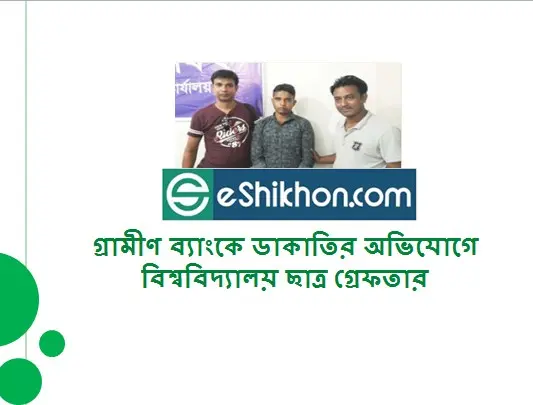 গ্রামীণ ব্যাংকে ডাকাতির অভিযোগে বিশ্ববিদ্যালয় ছাত্র গ্রেফতার